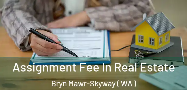  Assignment Fee In Real Estate Bryn Mawr-Skyway ( WA )