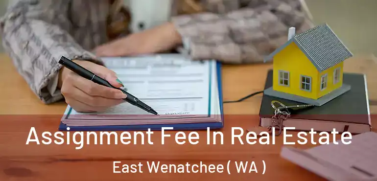  Assignment Fee In Real Estate East Wenatchee ( WA )
