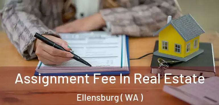  Assignment Fee In Real Estate Ellensburg ( WA )