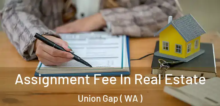  Assignment Fee In Real Estate Union Gap ( WA )