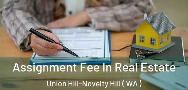  Assignment Fee In Real Estate Union Hill-Novelty Hill ( WA )