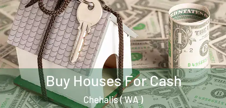  Buy Houses For Cash Chehalis ( WA )