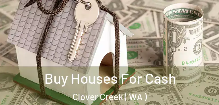  Buy Houses For Cash Clover Creek ( WA )