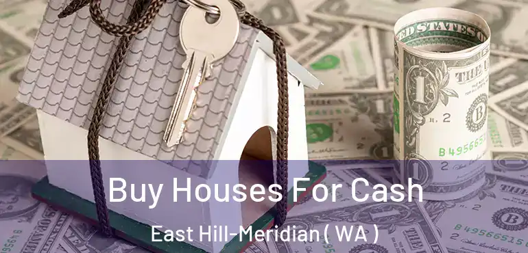  Buy Houses For Cash East Hill-Meridian ( WA )