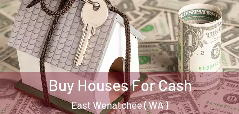  Buy Houses For Cash East Wenatchee ( WA )