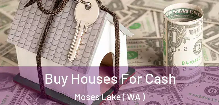  Buy Houses For Cash Moses Lake ( WA )