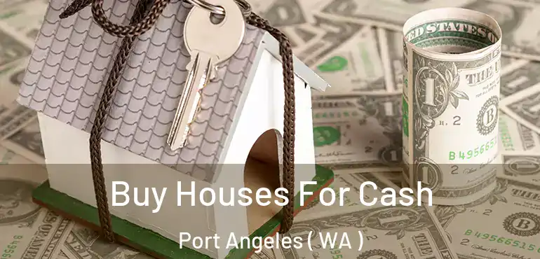  Buy Houses For Cash Port Angeles ( WA )