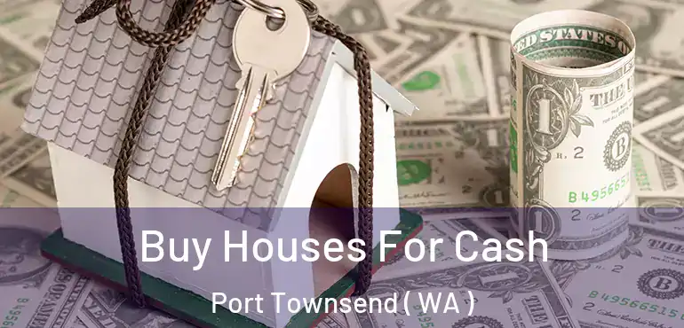  Buy Houses For Cash Port Townsend ( WA )