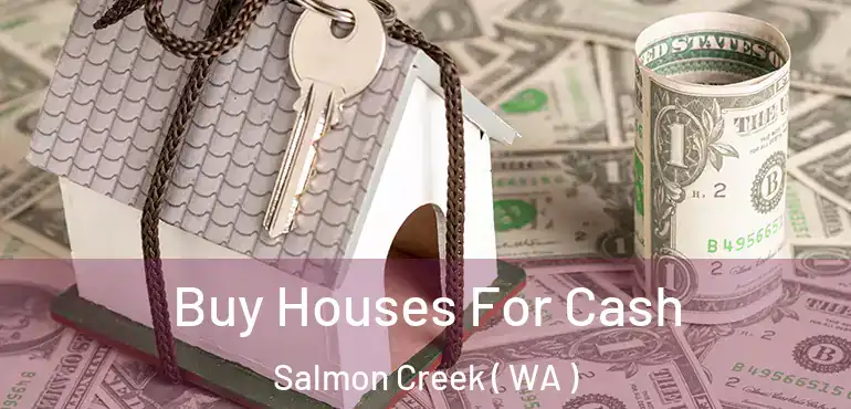  Buy Houses For Cash Salmon Creek ( WA )