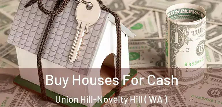  Buy Houses For Cash Union Hill-Novelty Hill ( WA )