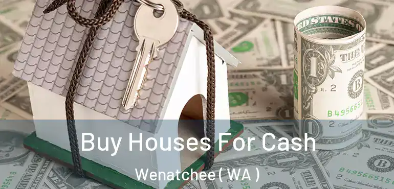  Buy Houses For Cash Wenatchee ( WA )
