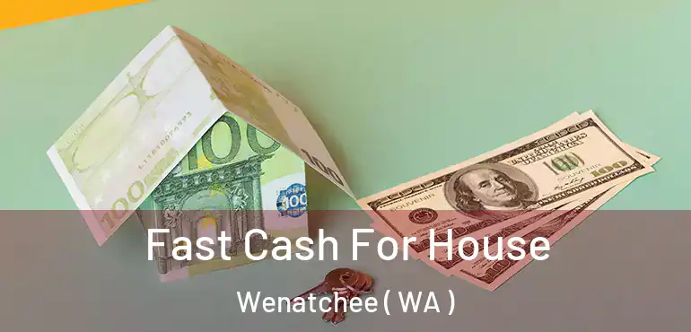  Fast Cash For House Wenatchee ( WA )