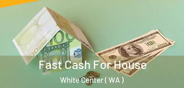  Fast Cash For House White Center ( WA )