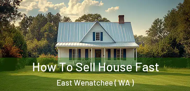  How To Sell House Fast East Wenatchee ( WA )