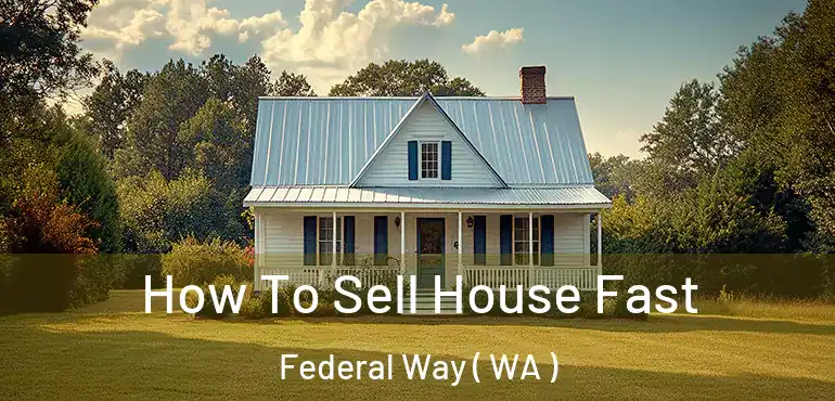  How To Sell House Fast Federal Way ( WA )