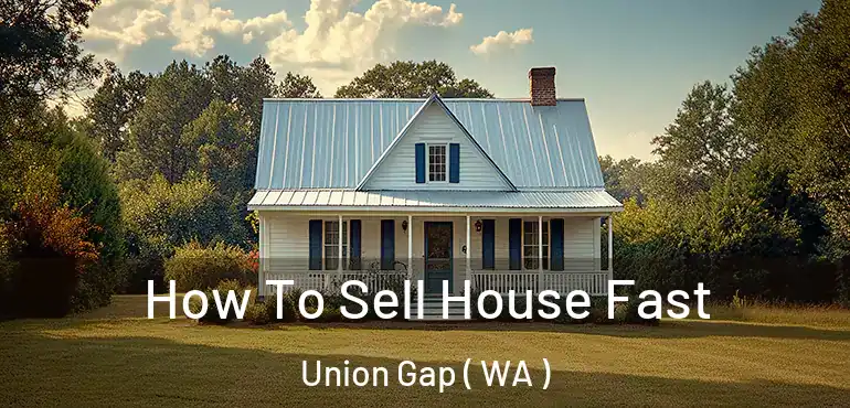  How To Sell House Fast Union Gap ( WA )