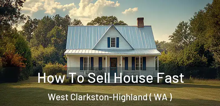  How To Sell House Fast West Clarkston-Highland ( WA )