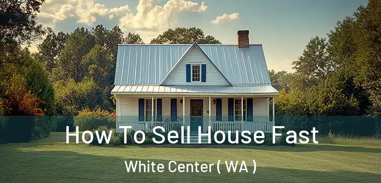  How To Sell House Fast White Center ( WA )