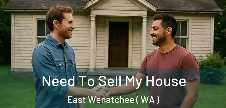  Need To Sell My House East Wenatchee ( WA )