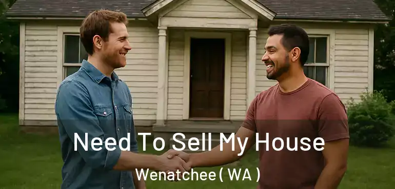  Need To Sell My House Wenatchee ( WA )