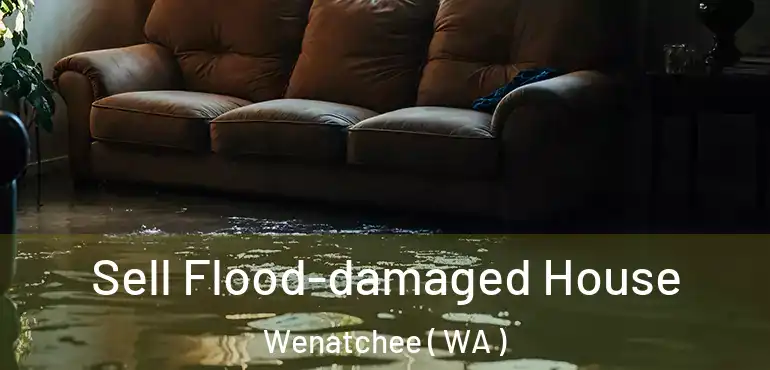  Sell Flood-damaged House Wenatchee ( WA )
