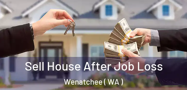  Sell House After Job Loss Wenatchee ( WA )