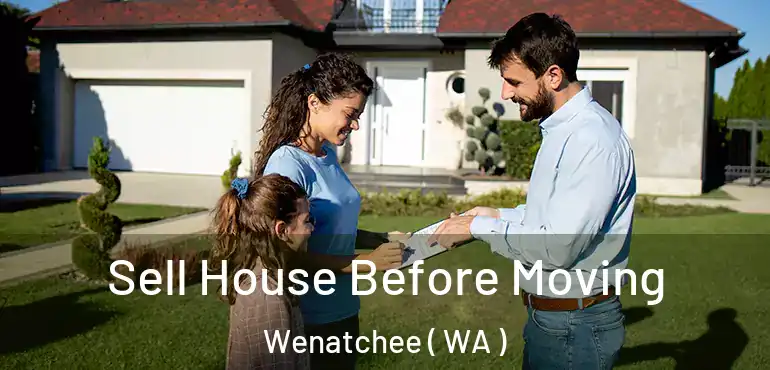  Sell House Before Moving Wenatchee ( WA )