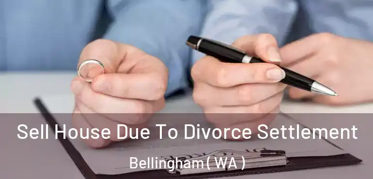  Sell House Due To Divorce Settlement Bellingham ( WA )