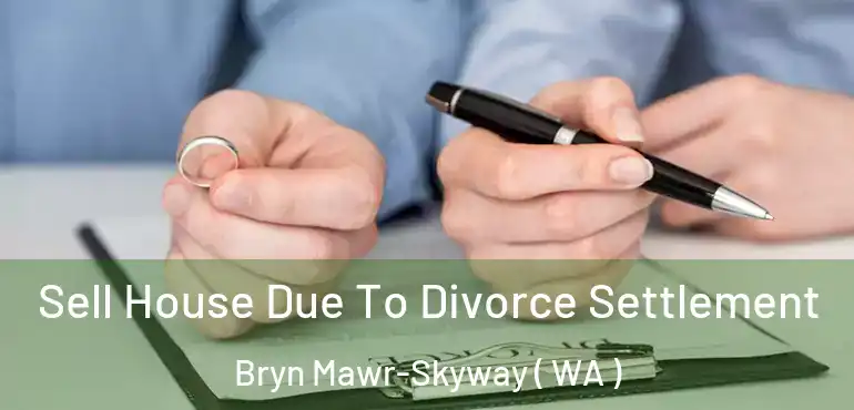  Sell House Due To Divorce Settlement Bryn Mawr-Skyway ( WA )