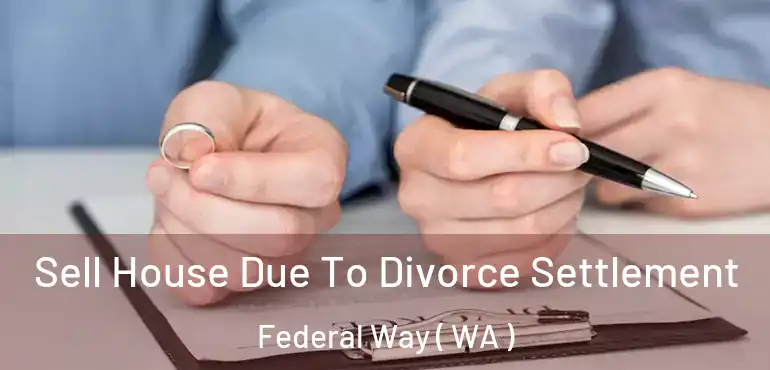  Sell House Due To Divorce Settlement Federal Way ( WA )