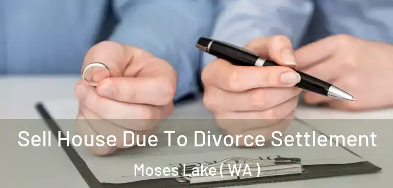  Sell House Due To Divorce Settlement Moses Lake ( WA )