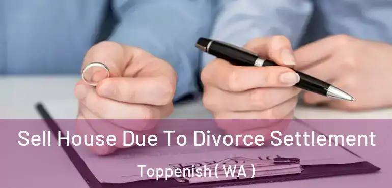  Sell House Due To Divorce Settlement Toppenish ( WA )