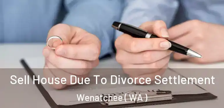  Sell House Due To Divorce Settlement Wenatchee ( WA )