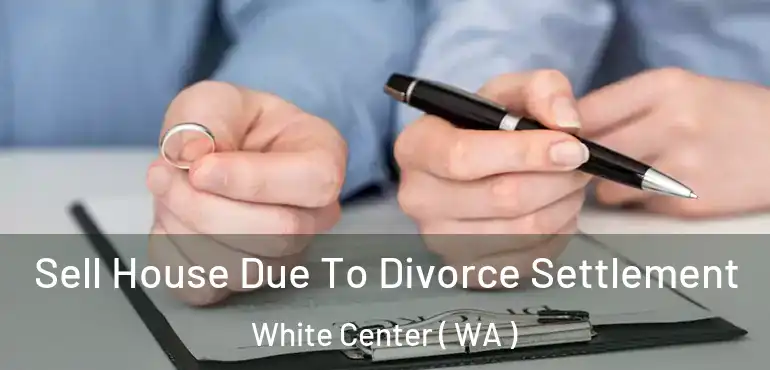  Sell House Due To Divorce Settlement White Center ( WA )