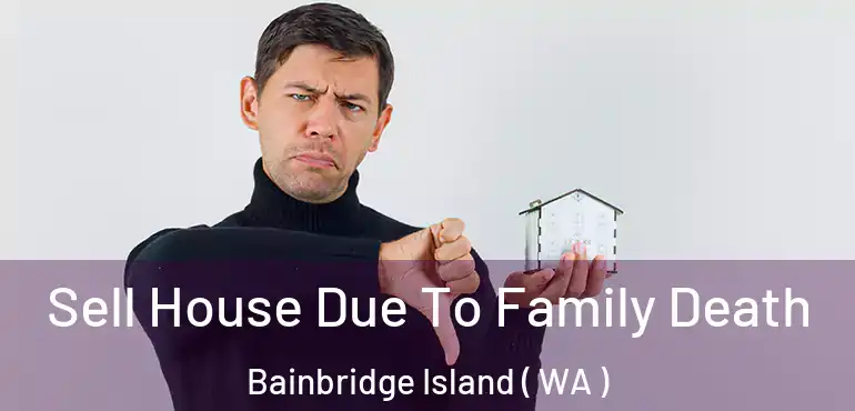  Sell House Due To Family Death Bainbridge Island ( WA )