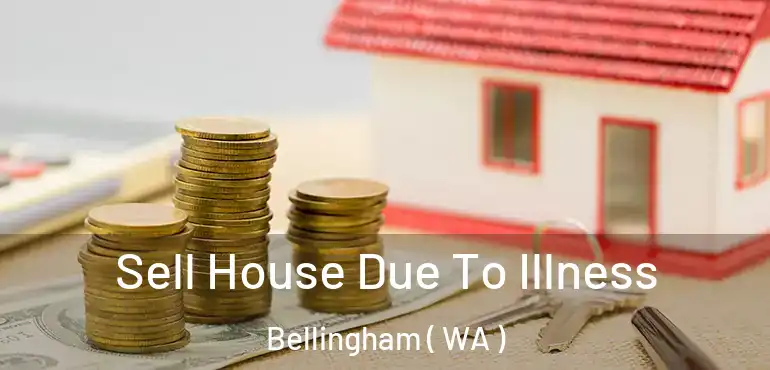  Sell House Due To Illness Bellingham ( WA )