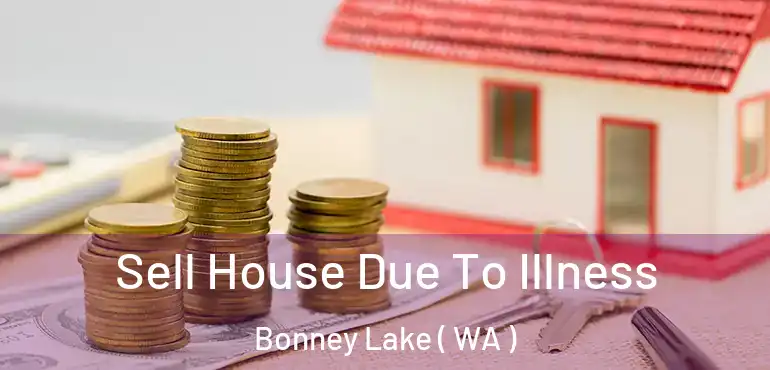  Sell House Due To Illness Bonney Lake ( WA )