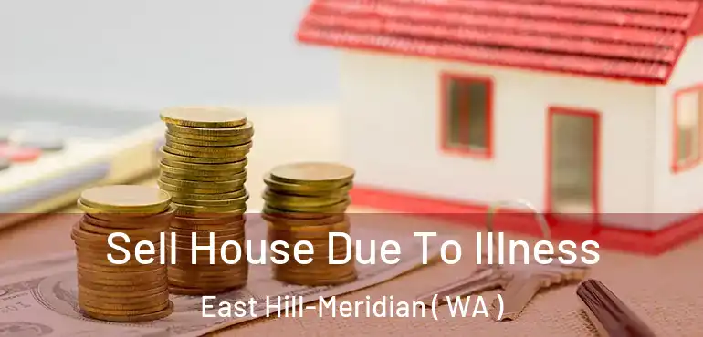  Sell House Due To Illness East Hill-Meridian ( WA )