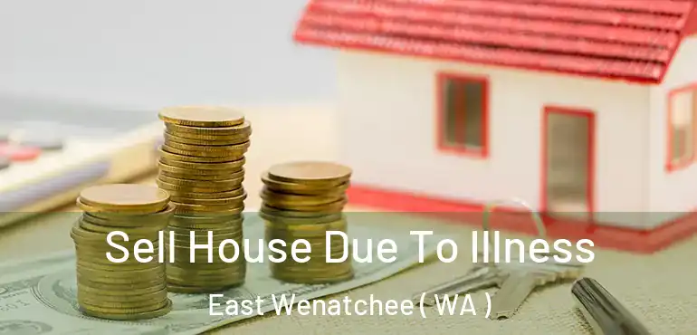  Sell House Due To Illness East Wenatchee ( WA )