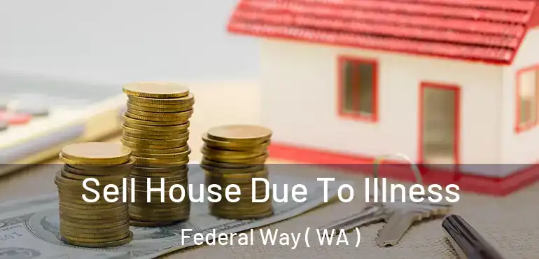  Sell House Due To Illness Federal Way ( WA )