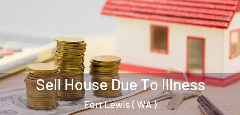  Sell House Due To Illness Fort Lewis ( WA )