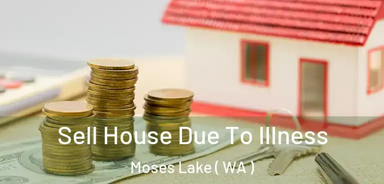  Sell House Due To Illness Moses Lake ( WA )