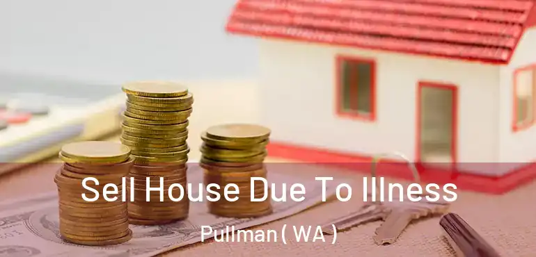  Sell House Due To Illness Pullman ( WA )