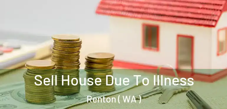  Sell House Due To Illness Renton ( WA )