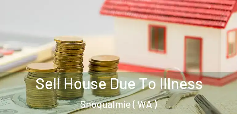  Sell House Due To Illness Snoqualmie ( WA )