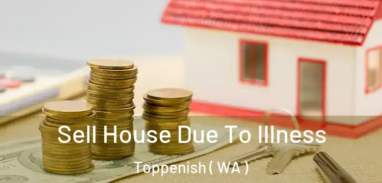  Sell House Due To Illness Toppenish ( WA )