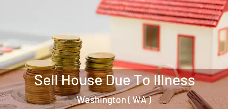  Sell House Due To Illness Washington ( WA )