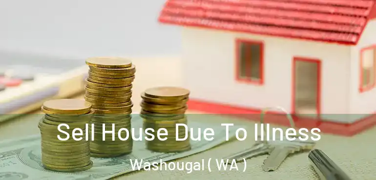  Sell House Due To Illness Washougal ( WA )