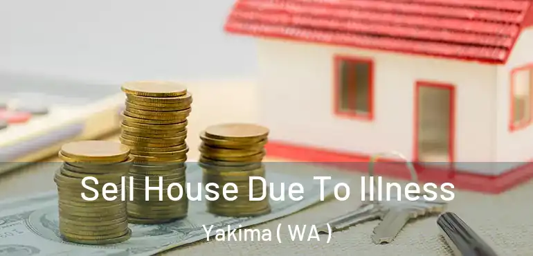  Sell House Due To Illness Yakima ( WA )