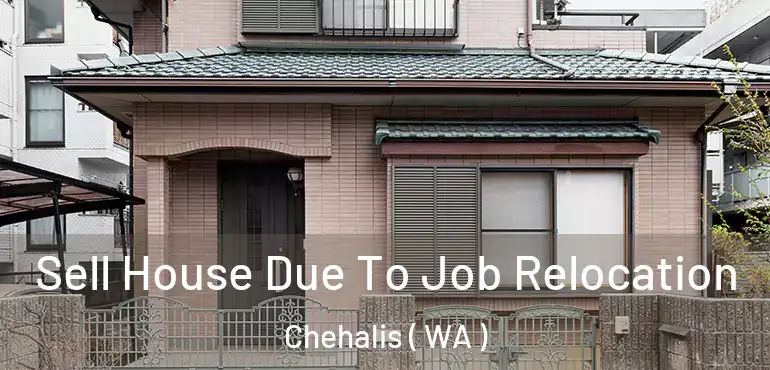  Sell House Due To Job Relocation Chehalis ( WA )